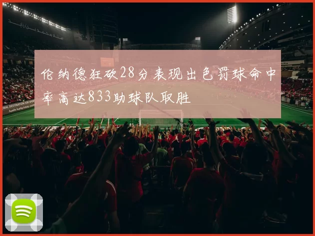 伦纳德狂砍28分表现出色罚球命中率高达833助球队取胜
