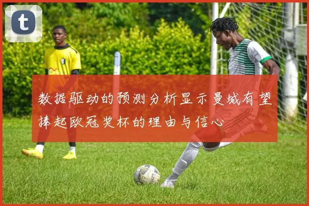 数据驱动的预测分析显示曼城有望捧起欧冠奖杯的理由与信心
