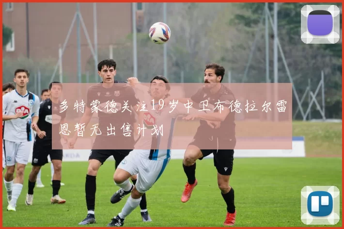 多特蒙德关注19岁中卫布德拉尔雷恩暂无出售计划