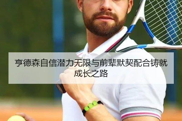 亨德森自信潜力无限与前辈默契配合铸就成长之路 - MilanSports